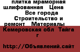 плитка мраморная шлифованная › Цена ­ 200 - Все города Строительство и ремонт » Материалы   . Кемеровская обл.,Тайга г.